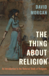 Morgan D.  THE THING ABOUT RELIGION. An Introduction to the Material Study of Religions